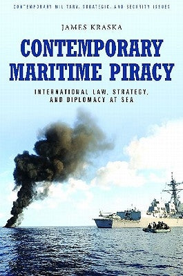 Contemporary Maritime Piracy: International Law, Strategy, and Diplomacy at Sea by Kraska, James