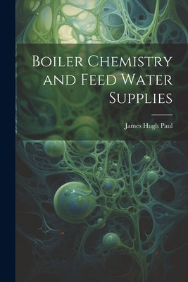 Boiler Chemistry and Feed Water Supplies by Paul, James Hugh