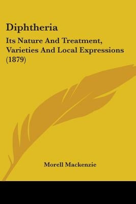 Diphtheria: Its Nature And Treatment, Varieties And Local Expressions (1879) by MacKenzie, Morell