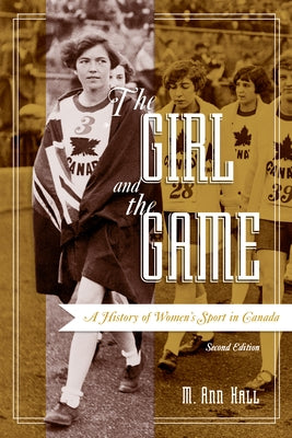 The Girl and the Game: A History of Women's Sport in Canada, Second Edition by Hall, M. Ann