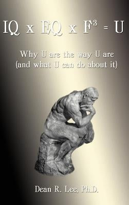 IQ x EQ x F3 = U: Why U Are the Way U Are, and What U Can Do about It by Lee, Dean R.