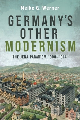 Germany's Other Modernism: The Jena Paradigm, 1900-1914 by Werner, Meike G.