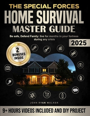 The Special Forces Home Survival Master Guide: Be safe, Defend Family: live for months in your fortress during any crisis by Walker, John Ryan