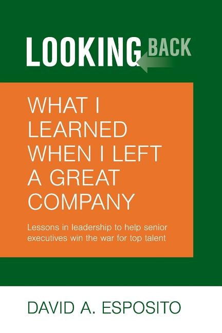 Looking Back: What I Learned When I Left a Great Company: Lessons in Leadership to Help Senior Executives Win the War for Top Talent by Esposito, David Anthony