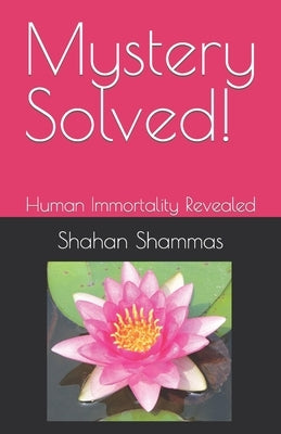 Mystery Solved!: Human Immortality Revealed by Shammas, Shahan