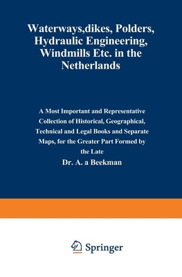 Waterways, Dikes, Polders, Hydraulic Engineering, Windmills Etc. in the Netherlands: A most important and representative collection of historical, geo by Beekman, A. a.