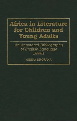 Africa in Literature for Children and Young Adults: An Annotated Bibliography of English-Language Books by Khorana, Meena