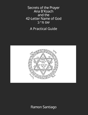 Secrets of the Prayer Ana B'Koach and the 42-Letter Name of God: A Practical Guide by Santiago, Ramon