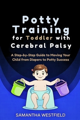 Potty Training for Toddler with Cerebral Palsy: A Step-by-Step Guide to Moving Your Child from Diapers to Potty Success by Westfield, Samantha