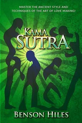 Kama Sutra: Master the Ancient Style and techniques of the Art of Love Making! by Hiles, Benson