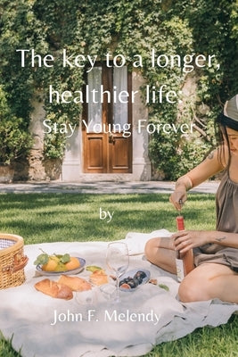 The key to a longer, healthier life: stay young forever by Melendy, John F.