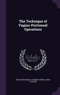 The Technique of Vagino-Peritoneal Operations by Wertheim, Ernst