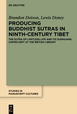 Producing Buddhist Sutras in Ninth-Century Tibet: The Sutra of Limitless Life and Its Dunhuang Copies Kept at the British Library by Dotson, Brandon