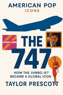American Pop-Icons: The 747: How the Jumbo Jet Became a Global Icon by Prescott, Taylor