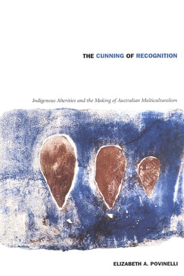 The Cunning of Recognition: Indigenous Alterities and the Making of Australian Multiculturalism by Povinelli, Elizabeth A.