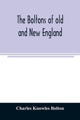 The Boltons of old and New England. With a genealogy of the descendants of William Bolton of Reading, Mass. 1720 by Knowles Bolton, Charles