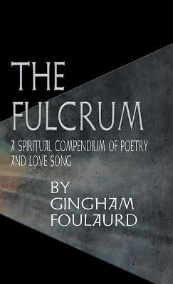The Fulcrum: A Spiritual Compendium of Poetry and Love Song by Foulaurd, Gingham