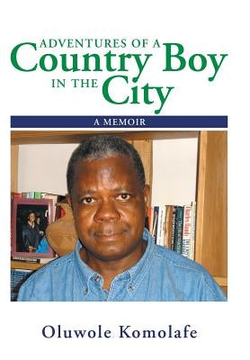 Adventures of a Country Boy in the City: A Memoir by Komolafe, Oluwole