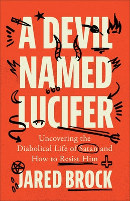 Devil Named Lucifer: Uncovering the Diabolical Life of Satan and How to Resist Him by Brock, Jared
