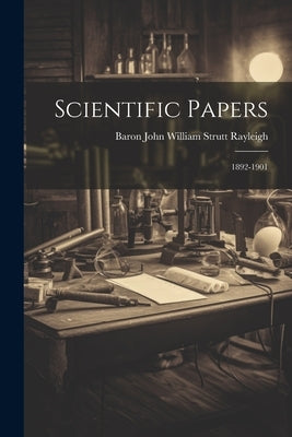 Scientific Papers: 1892-1901 by Rayleigh, Baron John William Strutt