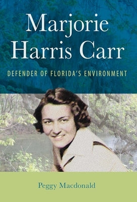Marjorie Harris Carr: Defender of Florida's Environment by MacDonald, Peggy