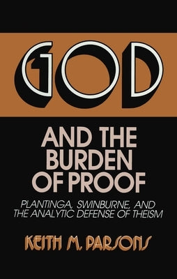 God and the Burden of Proof: Plantinga, Swinburne, and the Analytic Defense of Theism by Parsons, Keith M.