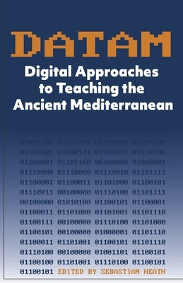 DATAM Digital Approaches to Teaching the Ancient Mediterranean by Heath, Sebastian
