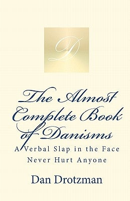 The Almost Complete Book of Danisms: A Verbal Slap in the Face Never Hurt Anyone by Drotzman, Dan