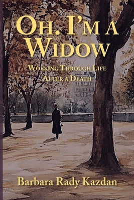 Oh. I'm a Widow: Working Through Life After a Death by Kazdan, Barbara Rady