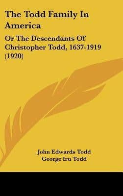 The Todd Family In America: Or The Descendants Of Christopher Todd, 1637-1919 (1920) by Todd, John Edwards