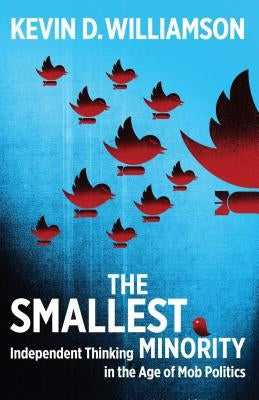 The Smallest Minority: Independent Thinking in the Age of Mob Politics by Williamson, Kevin D.