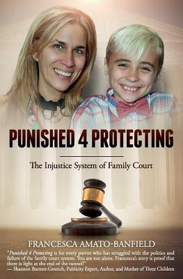 Punished 4 Protecting: The Injustice System of Family Court by Amato-Banfield, Francesca