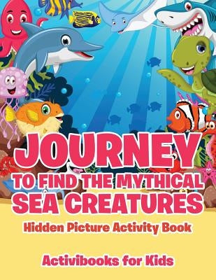 Journey to Find the Mythical Sea Creatures Hidden Picture Activity Book by For Kids, Activibooks