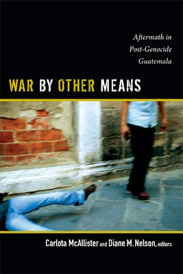 War by Other Means: Aftermath in Post-Genocide Guatemala by McAllister, Carlota