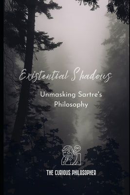 Existential Shadows: Unmasking Sartre's Philosophy by Philosopher, The Curious