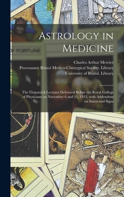 Astrology in Medicine: the Fitzpatrick Lectures Delivered Before the Royal College of Physicians on November 6 and 11, 1913, With Addendum on by Mercier, Charles Arthur 1852-1919