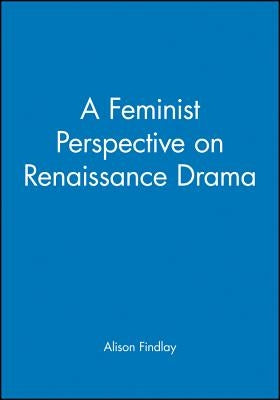 A Feminist Perspective on Renaissance Drama by Findlay, Alison