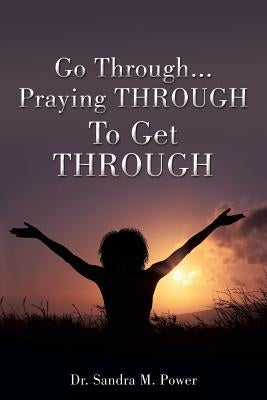 Go Through...Praying THROUGH To Get THROUGH by Power, Sandra M.