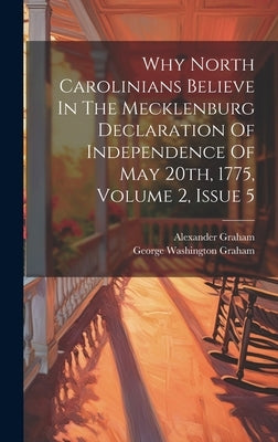 Why North Carolinians Believe In The Mecklenburg Declaration Of Independence Of May 20th, 1775, Volume 2, Issue 5 by Graham, George Washington