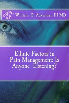 Ethnic Factors in Pain Management: Is Anyone Listening? by Ackerman III, William Edward
