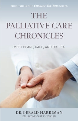The Palliative Care Chronicles: Meet Pearl, Dale, and Dr. Lea by Harriman, Gerald