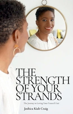 The Strength of Your Strands: The Journey To Loving Your Natural Hair by Kiah Craig, Joshica