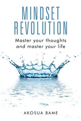 Mindset Revolution: Master your thoughts and master your life by Bame, Akosua