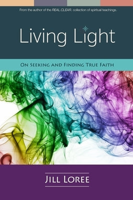 Living Light: On Seeking and Finding True Faith by Loree, Jill