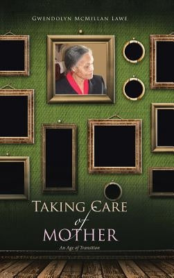 Taking Care of Mother: An Age of Transition by McMillan Lawe, Gwendolyn