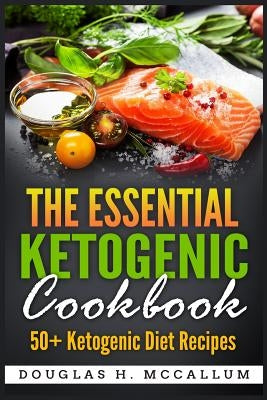 The Essential Ketogenic Diet Cookbook: 50+ Ketogenic Diet Recipes by McCallum, Douglas H.