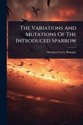 The Variations And Mutations Of The Introduced Sparrow by Bumpus, Hermon Carey