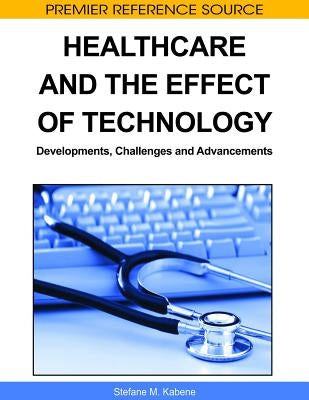 Healthcare and the Effect of Technology: Developments, Challenges and Advancements by Kabene, Stéfane M.