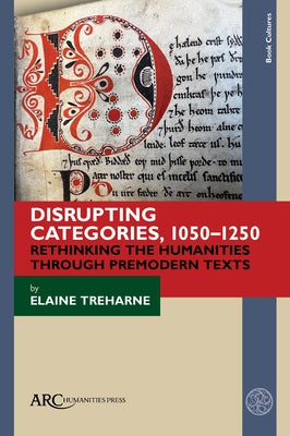 Disrupting Categories, 1050-1250: Rethinking the Humanities Through Premodern Texts by Treharne, Elaine