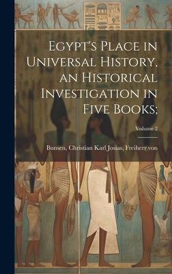 Egypt's Place in Universal History, an Historical Investigation in Five Books;; Volume 2 by Bunsen, Christian Karl Josias Freiherr